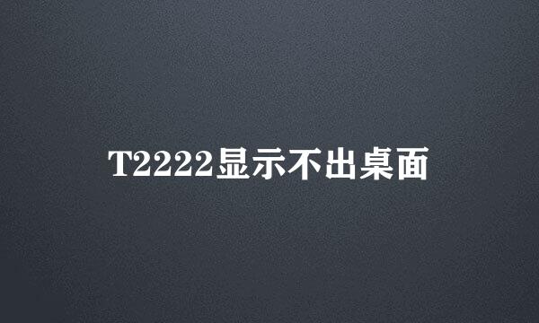 T2222显示不出桌面