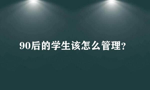 90后的学生该怎么管理？