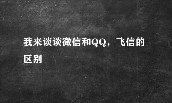 我来谈谈微信和QQ，飞信的区别