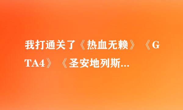 我打通关了《热血无赖》 《GTA4》 《圣安地列斯》《黑手党》 等等这一类 特别喜欢