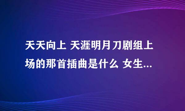 天天向上 天涯明月刀剧组上场的那首插曲是什么 女生唱的英文歌 感觉像艾薇儿