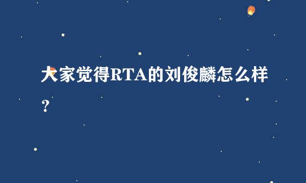 大家觉得RTA的刘俊麟怎么样？