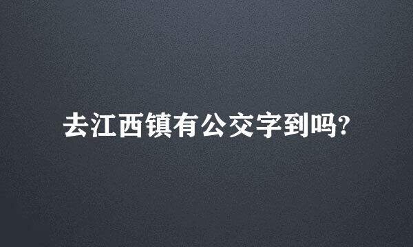 去江西镇有公交字到吗?