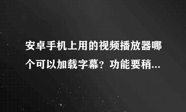 安卓手机上用的视频播放器哪个可以加载字幕？功能要稍微强大点的。谢谢