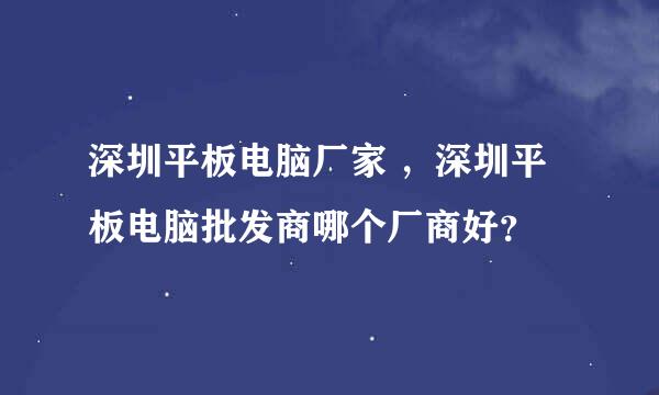 深圳平板电脑厂家 ，深圳平板电脑批发商哪个厂商好？