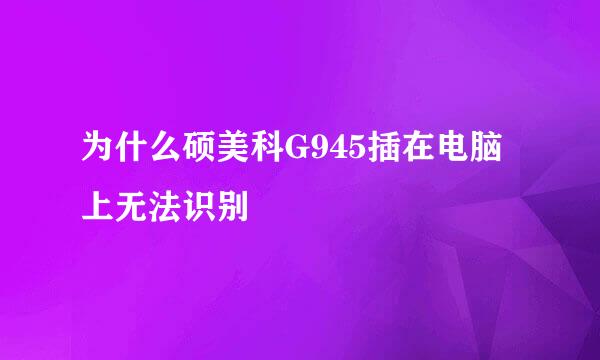 为什么硕美科G945插在电脑上无法识别