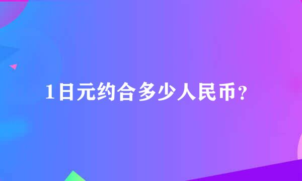 1日元约合多少人民币？