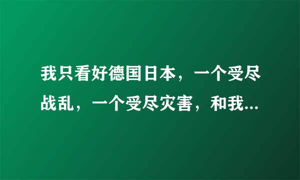 我只看好德国日本，一个受尽战乱，一个受尽灾害，和我一样，我就是在逆境中长大小时候经常得病有一次差点