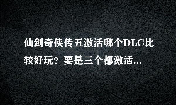 仙剑奇侠传五激活哪个DLC比较好玩？要是三个都激活了也只能玩一个吗？（不能同时都有？）