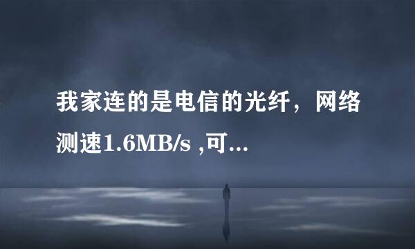 我家连的是电信的光纤，网络测速1.6MB/s ,可是下载电影为什么只有十几KB/S