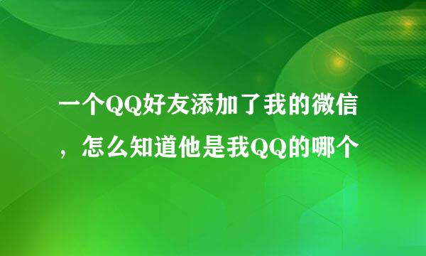 一个QQ好友添加了我的微信，怎么知道他是我QQ的哪个