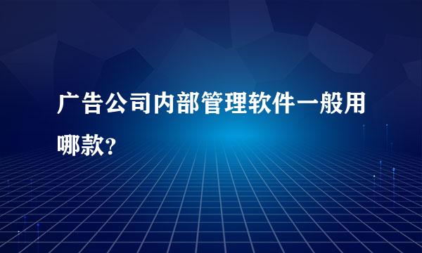 广告公司内部管理软件一般用哪款？