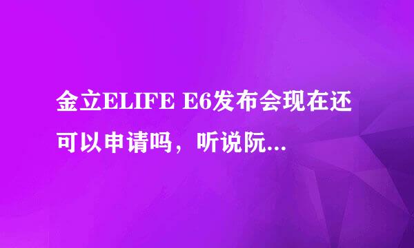 金立ELIFE E6发布会现在还可以申请吗，听说阮经天要去哎？