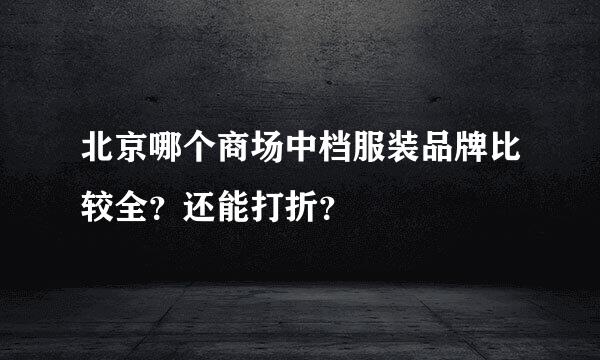 北京哪个商场中档服装品牌比较全？还能打折？