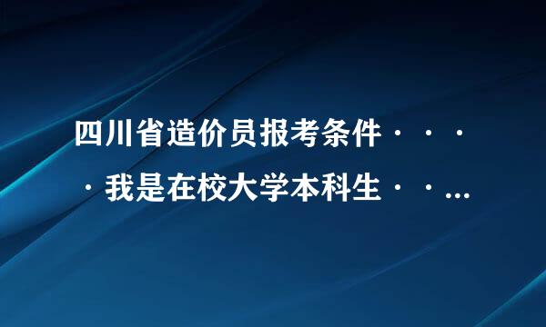 四川省造价员报考条件····我是在校大学本科生····请我能报名考吗？想自己去报名考试··· 能行不