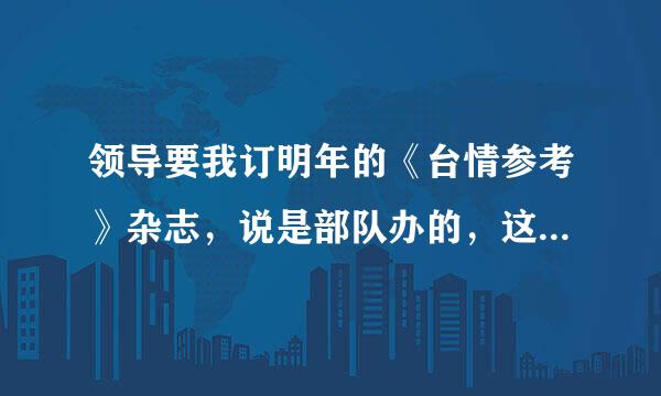 领导要我订明年的《台情参考》杂志，说是部队办的，这是一本什么杂志啊，怎么征订