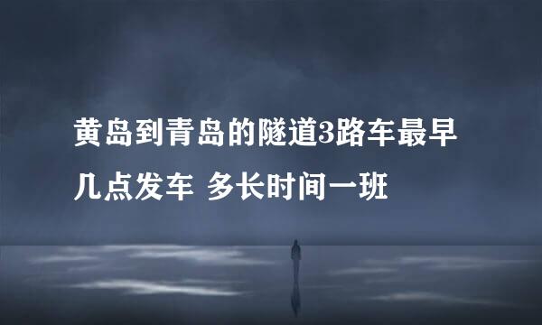 黄岛到青岛的隧道3路车最早几点发车 多长时间一班
