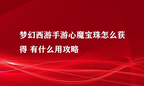 梦幻西游手游心魔宝珠怎么获得 有什么用攻略