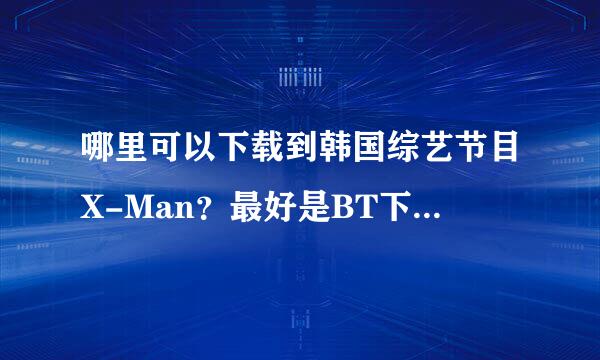 哪里可以下载到韩国综艺节目X-Man？最好是BT下载，40期开始到现在的。