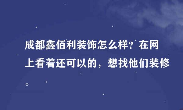 成都鑫佰利装饰怎么样？在网上看着还可以的，想找他们装修。