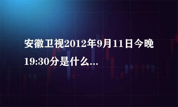 安徽卫视2012年9月11日今晚19:30分是什么电视，是与网络同时播出求大神帮助