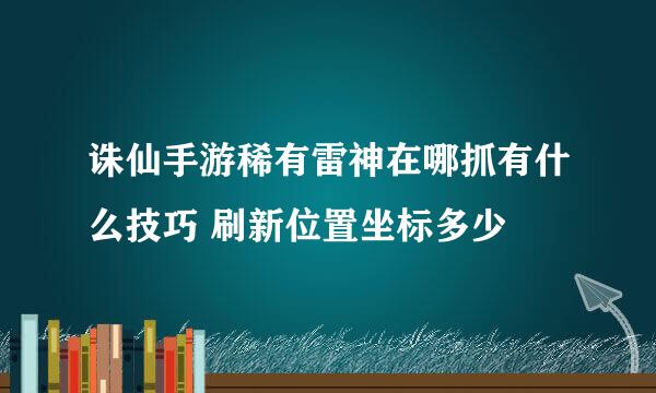 诛仙手游稀有雷神在哪抓有什么技巧 刷新位置坐标多少