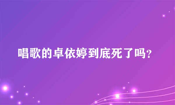 唱歌的卓依婷到底死了吗？