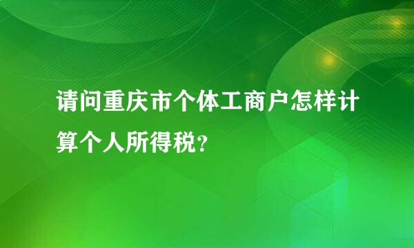 请问重庆市个体工商户怎样计算个人所得税？