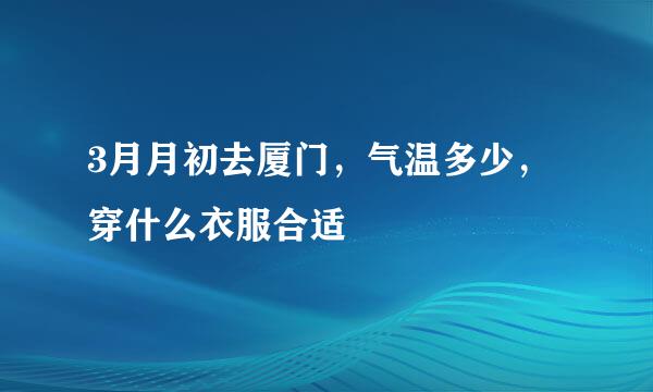 3月月初去厦门，气温多少，穿什么衣服合适