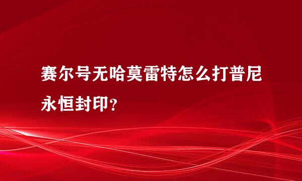 赛尔号无哈莫雷特怎么打普尼永恒封印？