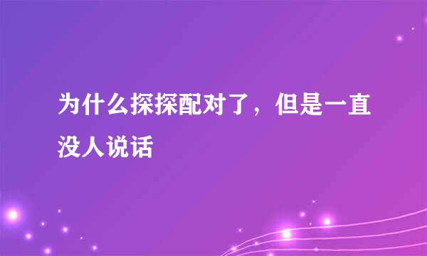 为什么探探配对了，但是一直没人说话