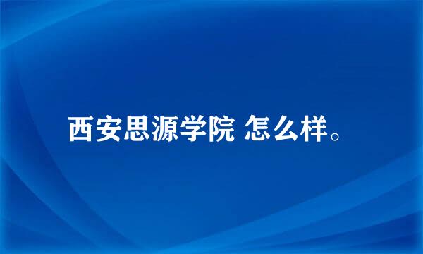 西安思源学院 怎么样。