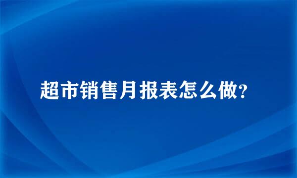 超市销售月报表怎么做？