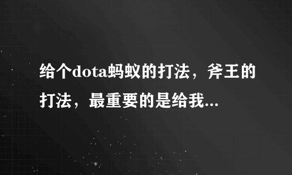 给个dota蚂蚁的打法，斧王的打法，最重要的是给我介绍个辅助英雄