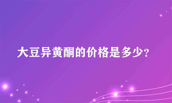 大豆异黄酮的价格是多少？