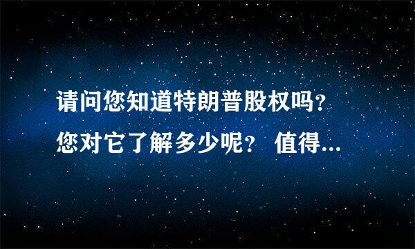 请问您知道特朗普股权吗？ 您对它了解多少呢？ 值得投资吗？