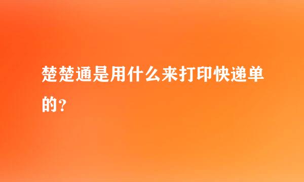 楚楚通是用什么来打印快递单的？