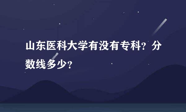 山东医科大学有没有专科？分数线多少？