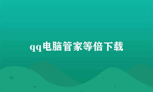 qq电脑管家等倍下载