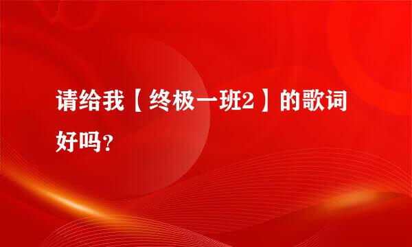 请给我【终极一班2】的歌词好吗？