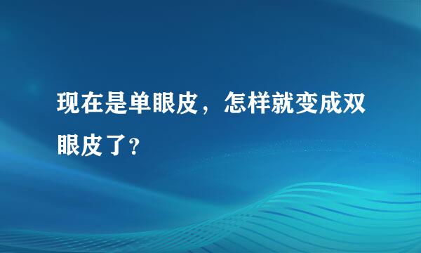 现在是单眼皮，怎样就变成双眼皮了？