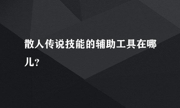 散人传说技能的辅助工具在哪儿？