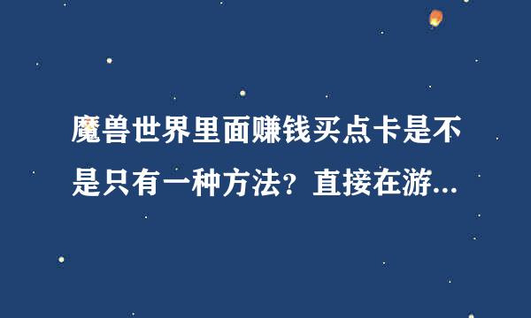 魔兽世界里面赚钱买点卡是不是只有一种方法？直接在游戏里买点卡，都带有风险的？而且还是违规的？