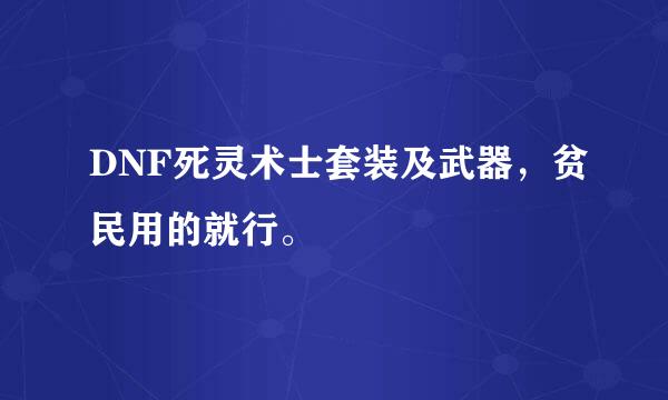 DNF死灵术士套装及武器，贫民用的就行。