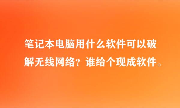 笔记本电脑用什么软件可以破解无线网络？谁给个现成软件。