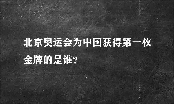 北京奥运会为中国获得第一枚金牌的是谁？