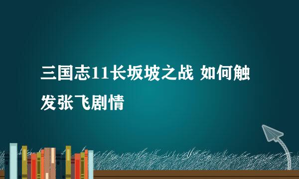 三国志11长坂坡之战 如何触发张飞剧情