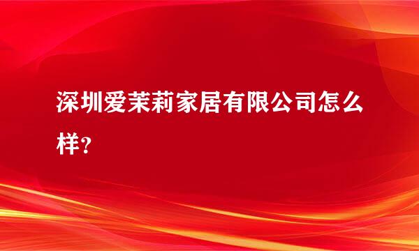 深圳爱茉莉家居有限公司怎么样？