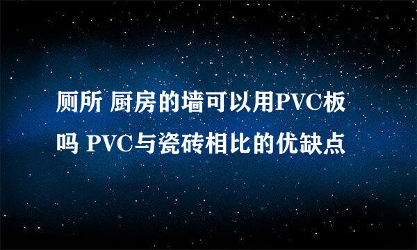 厕所 厨房的墙可以用PVC板吗 PVC与瓷砖相比的优缺点