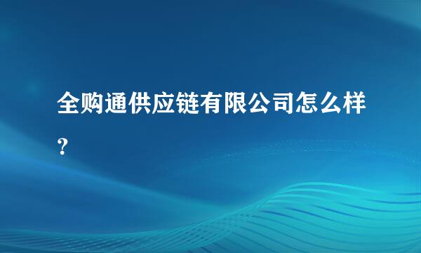 全购通供应链有限公司怎么样？